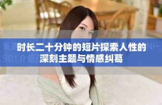 時(shí)長(zhǎng)二十分鐘的短片探索人性的深刻主題與情感糾葛
