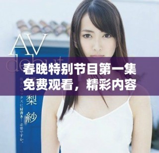 春晚特別節(jié)目第一集免費觀看，精彩內(nèi)容不容錯過