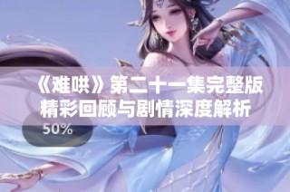 《難哄》第二十一集完整版精彩回顧與劇情深度解析