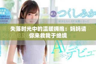 失落時(shí)光中的溫暖擁抱：媽媽請你來救我于絕境