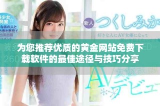 為您推薦優(yōu)質(zhì)的黃金網(wǎng)站免費(fèi)下載軟件的最佳途徑與技巧分享