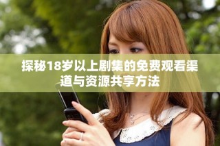 探秘18歲以上劇集的免費觀看渠道與資源共享方法