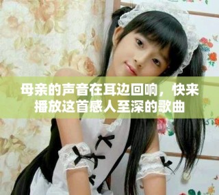 母親的聲音在耳邊回響，快來播放這首感人至深的歌曲