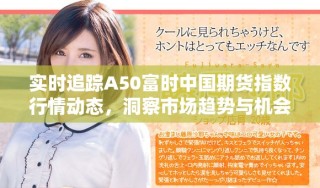 實(shí)時(shí)追蹤A50富時(shí)中國(guó)期貨指數(shù)行情動(dòng)態(tài)，洞察市場(chǎng)趨勢(shì)與機(jī)會(huì)