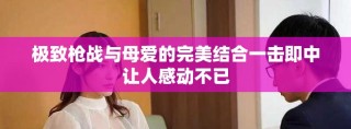極致槍戰(zhàn)與母愛的完美結(jié)合一擊即中讓人感動不已