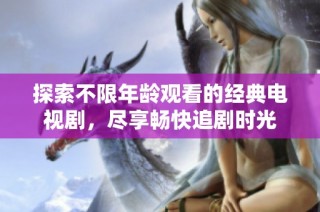 探索不限年齡觀看的經(jīng)典電視劇，盡享暢快追劇時光