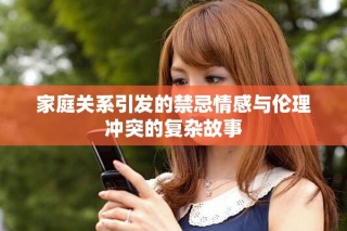 家庭關(guān)系引發(fā)的禁忌情感與倫理沖突的復(fù)雜故事