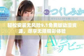 輕松安裝無風(fēng)險9.1免費版動漫資源，盡享無限精彩體驗