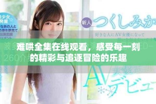 難哄全集在線(xiàn)觀(guān)看，感受每一刻的精彩與追逐冒險(xiǎn)的樂(lè)趣