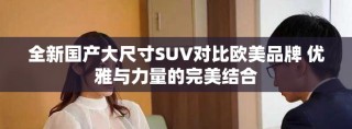 全新國(guó)產(chǎn)大尺寸SUV對(duì)比歐美品牌 優(yōu)雅與力量的完美結(jié)合