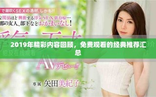 2019年精彩內(nèi)容回顧，免費(fèi)觀看的經(jīng)典推薦匯總
