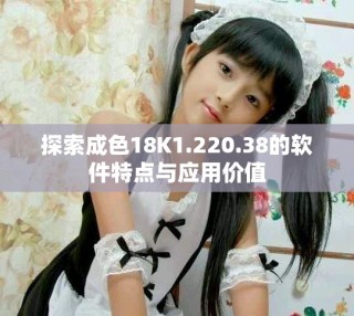 探索成色18K1.220.38的軟件特點與應(yīng)用價值