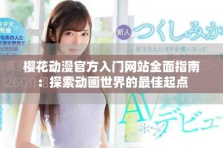 櫻花動漫官方入門網(wǎng)站全面指南：探索動畫世界的最佳起點