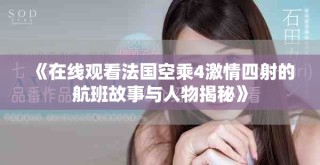 《在線觀看法國空乘4激情四射的航班故事與人物揭秘》