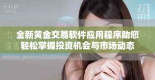 全新黃金交易軟件應(yīng)用程序助您輕松掌握投資機(jī)會與市場動態(tài)