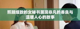 照顧細(xì)致的女秘書展現(xiàn)非凡的善良與溫暖人心的故事