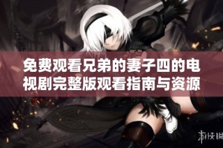 免費觀看兄弟的妻子四的電視劇完整版觀看指南與資源分享