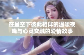 在星空下彼此相伴的溫暖夜晚與心靈交融的愛(ài)情故事