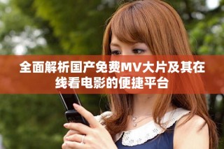 全面解析國產(chǎn)免費(fèi)MV大片及其在線看電影的便捷平臺(tái)