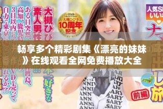 暢享多個精彩劇集《漂亮的妹妹》在線觀看全網(wǎng)免費播放大全
