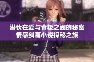 潛伏在愛與背叛之間的秘密情感糾葛小說探秘之旅
