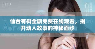 仙臺(tái)有樹全劇免費(fèi)在線觀看，揭開動(dòng)人故事的神秘面紗