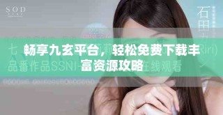 暢享九玄平臺，輕松免費下載豐富資源攻略