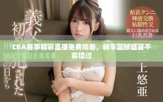 CBA賽事精彩直播免費(fèi)觀看，暢享籃球盛宴不容錯(cuò)過