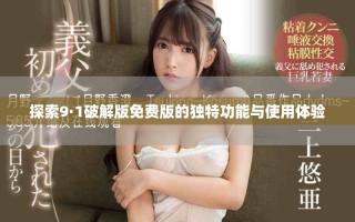 探索9·1破解版免費(fèi)版的獨(dú)特功能與使用體驗(yàn)