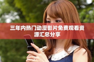 三年內(nèi)熱門動漫影片免費觀看資源匯總分享