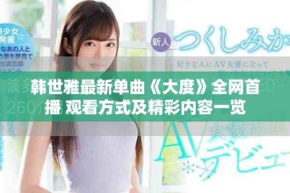 韓世雅最新單曲《大度》全網(wǎng)首播 觀看方式及精彩內(nèi)容一覽
