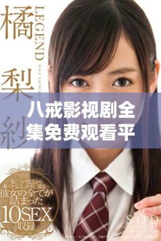 八戒影視劇全集免費觀看平臺推薦，輕松暢享精彩劇情