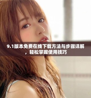 9.1版本免費(fèi)在線下載方法與步驟詳解，輕松掌握使用技巧