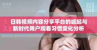 日韓視頻內(nèi)容分享平臺(tái)的崛起與新時(shí)代用戶觀看習(xí)慣變化分析