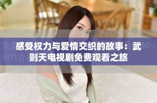 感受權(quán)力與愛情交織的故事：武則天電視劇免費觀看之旅