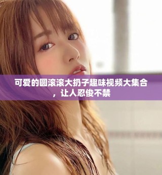 可愛的圓滾滾大扔子趣味視頻大集合，讓人忍俊不禁