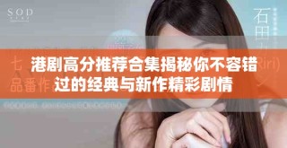 港劇高分推薦合集揭秘你不容錯過的經(jīng)典與新作精彩劇情
