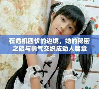在危機(jī)四伏的邊境，她的秘密之旅與勇氣交織成動人篇章