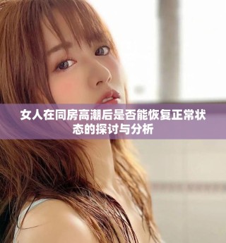 女人在同房高潮后是否能恢復(fù)正常狀態(tài)的探討與分析