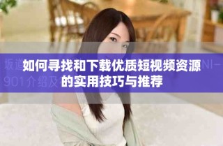 如何尋找和下載優(yōu)質(zhì)短視頻資源的實(shí)用技巧與推薦
