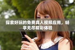 探索好玩的免費(fèi)真人視頻應(yīng)用，暢享無(wú)盡精彩體驗(yàn)