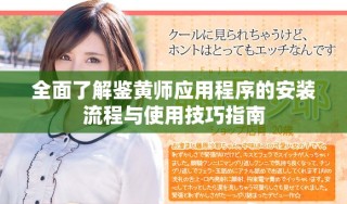 全面了解鑒黃師應(yīng)用程序的安裝流程與使用技巧指南