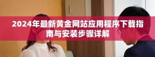 2024年最新黃金網(wǎng)站應(yīng)用程序下載指南與安裝步驟詳解