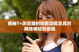 揭秘T+瀏覽器的創(chuàng)新功能及其對網(wǎng)絡(luò)體驗的影響