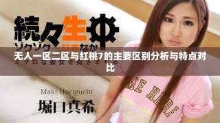 無(wú)人一區(qū)二區(qū)與紅桃7的主要區(qū)別分析與特點(diǎn)對(duì)比