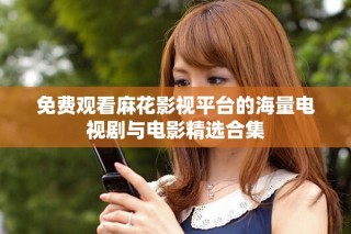 免費觀看麻花影視平臺的海量電視劇與電影精選合集