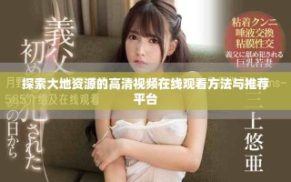 探索大地資源的高清視頻在線觀看方法與推薦平臺
