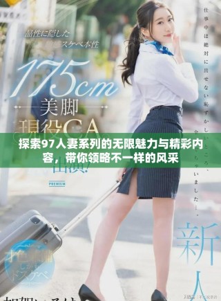 探索97人妻系列的無(wú)限魅力與精彩內(nèi)容，帶你領(lǐng)略不一樣的風(fēng)采