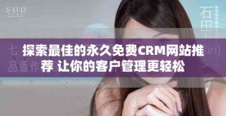 探索最佳的永久免費(fèi)CRM網(wǎng)站推薦 讓你的客戶管理更輕松