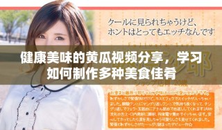 健康美味的黃瓜視頻分享，學習如何制作多種美食佳肴